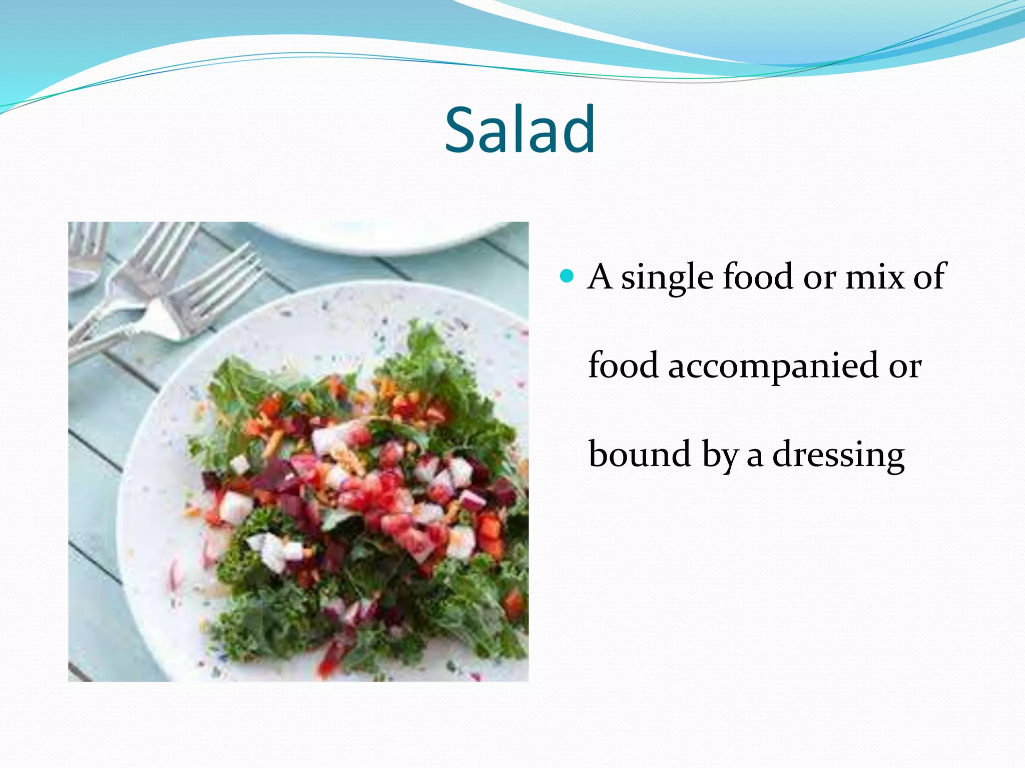 Salad
 A single food or mix of
food accompanied or
bound by a dressing
 