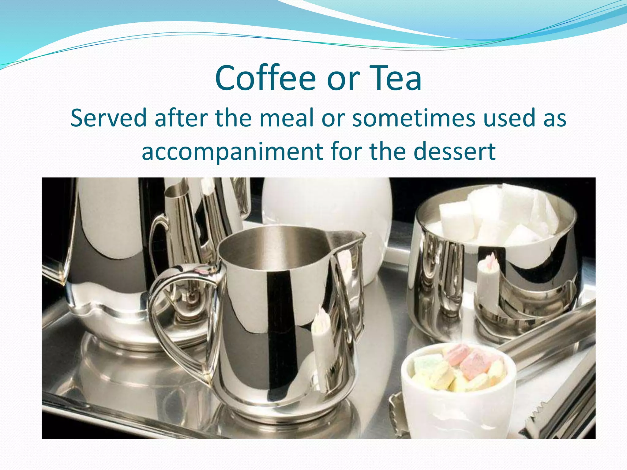 Coffee or Tea
Served after the meal or sometimes used as
accompaniment for the dessert
 