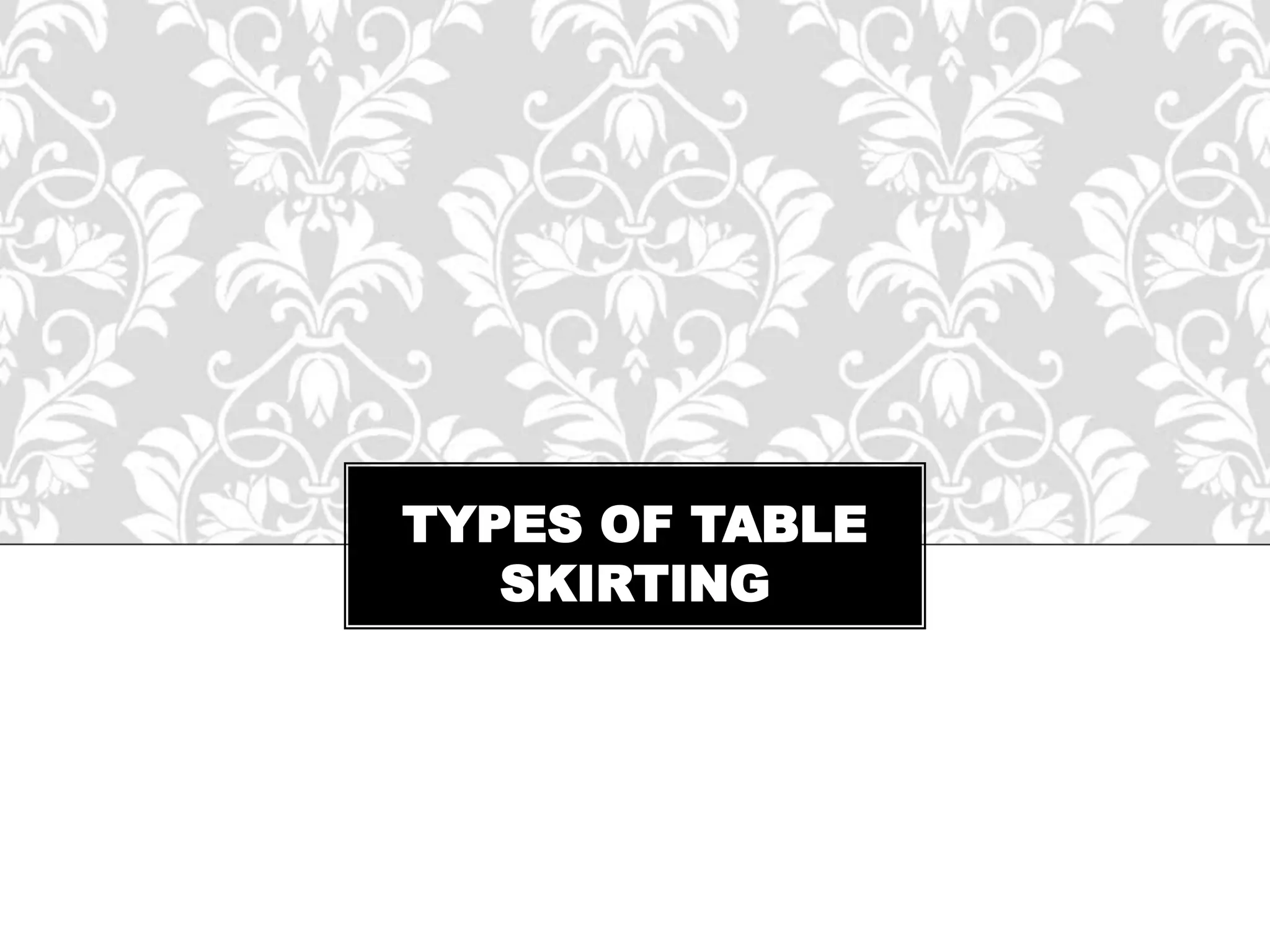 TYPES OF TABLE
SKIRTING