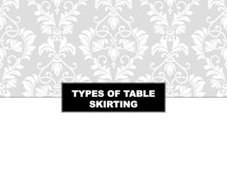 TYPES OF TABLE
SKIRTING
 