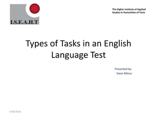 Types of Tasks in an English
Language Test
Presented by:
Siwar Bdioui
4/30/2018
The Higher Institute of Applied
Studies in Humanities of Tunis
 