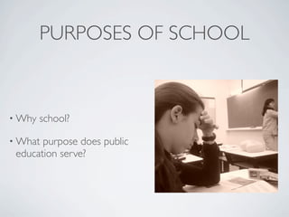 PURPOSES OF SCHOOL



• Why   school?

• What purpose does public
 education serve?
 