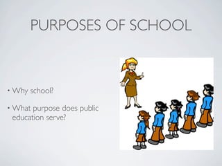 PURPOSES OF SCHOOL



• Why   school?

• What purpose does public
 education serve?
 