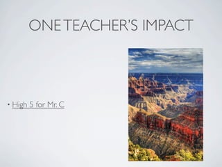 ONE TEACHER’S IMPACT



• High   5 for Mr. C
 