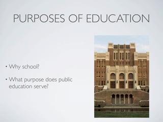PURPOSES OF EDUCATION



• Why   school?

• What purpose does public
 education serve?
 