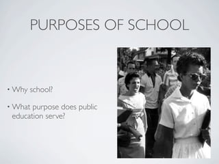 PURPOSES OF SCHOOL



• Why   school?

• What purpose does public
 education serve?
 