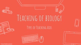 Teaching of biology
Types of Teaching Aids
Farwa Khalil (Lecturer)
 