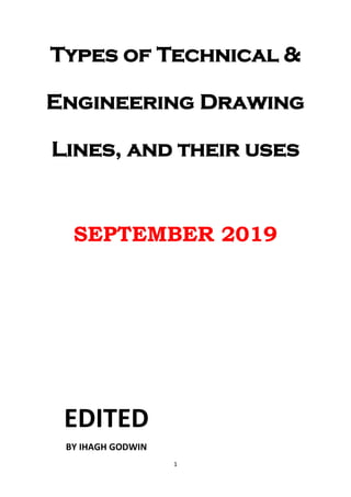 1
Types of Technical &
Engineering Drawing
Lines, and their uses
SEPTEMBER 2019
EDITED
BY IHAGH GODWIN
 