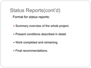 Status Reports(cont’d)
Format for status reports:
 Summary overview of the whole project.
 Present conditions described ...
