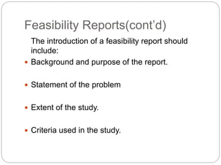 Feasibility Reports(cont’d)
The introduction of a feasibility report should
include:
 Background and purpose of the repor...