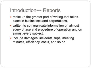 Introduction--- Reports
 make up the greater part of writing that takes
place in businesses and corporations.
 written t...