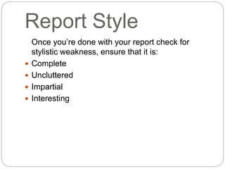 Report Style
Once you’re done with your report check for
stylistic weakness, ensure that it is:
 Complete
 Uncluttered
...