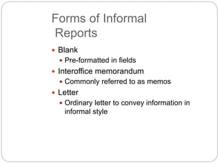 Forms of Informal
Reports
 Blank
 Pre-formatted in fields
 Interoffice memorandum
 Commonly referred to as memos
 Let...
