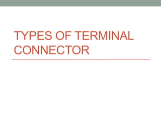 TYPES OF TERMINAL
CONNECTOR
 
