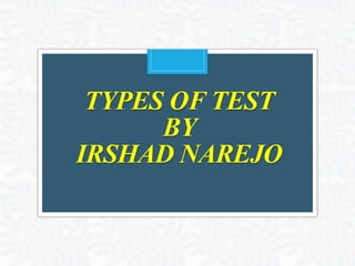TYPES OF TEST
BY
IRSHAD NAREJO
 