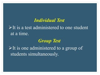 Individual Test
It is a test administered to one student
at a time.
Group Test
It is one administered to a group of
students simultaneously.
 