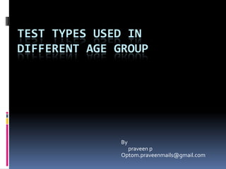 TEST TYPES USED IN
DIFFERENT AGE GROUP
By
praveen p
Optom.praveenmails@gmail.com
 