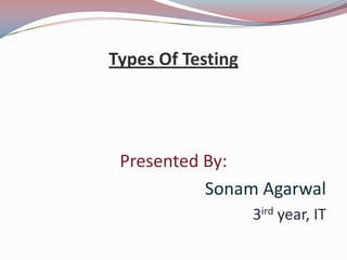 Types Of Testing
Presented By:
Sonam Agarwal
3ird year, IT
 