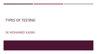 TYPES OF TESTING
SK MOHAMED KASIM
 