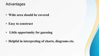 Advantages
• Wide area should be covered
• Easy to construct
• Little opportunity for guessing
• Helpful in interpreting of charts, diagrams etc.
 