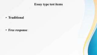 Essay type test items
• Traditional
• Free response
 