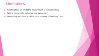 Limitations
 Matching tests are limited to measurement of factual memory
 Fails to measure the higher learning outcomes.
 In matching tests there is likelihood of presence of irrelevant cues
 