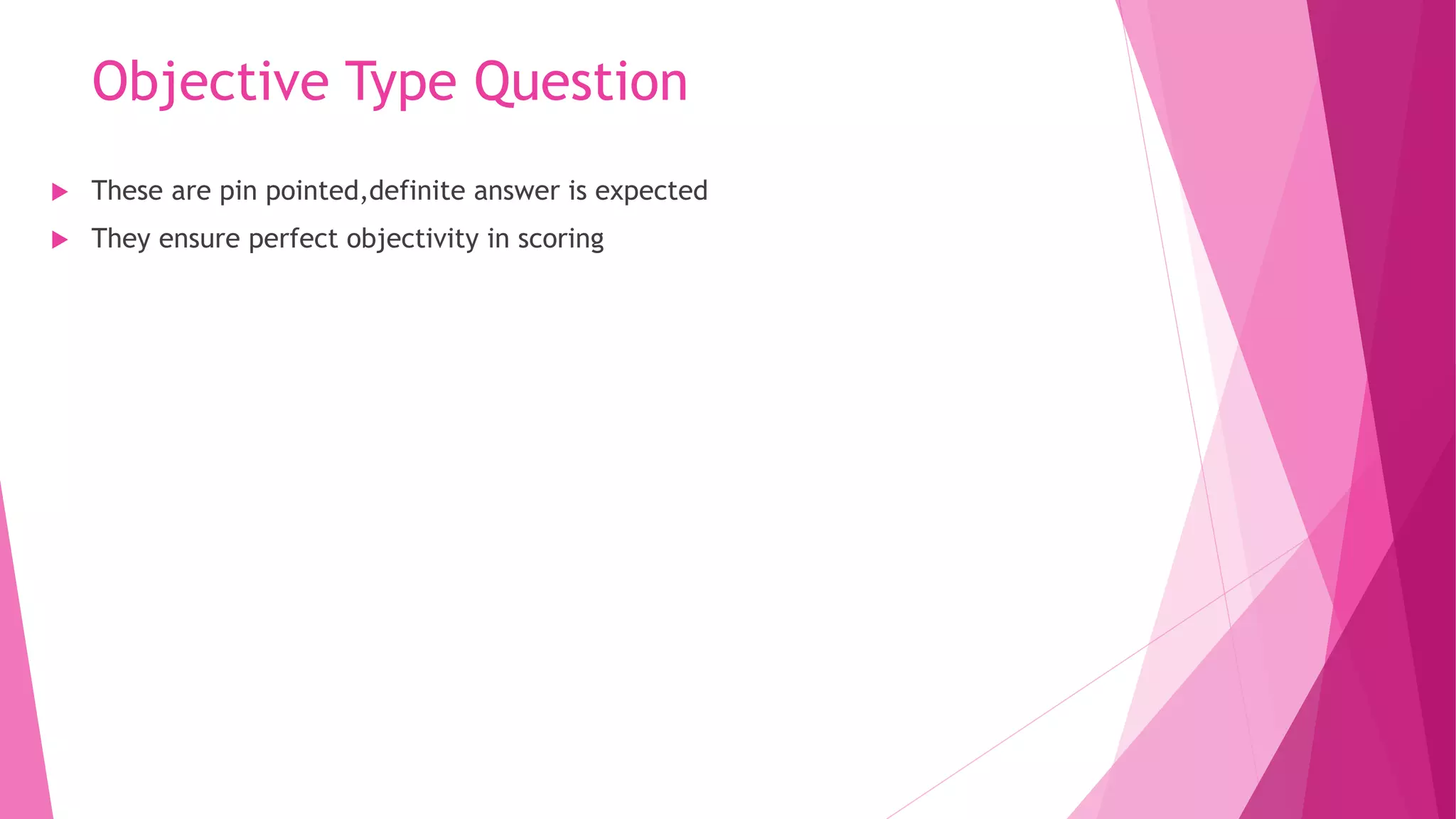 Objective Type Question
 These are pin pointed,definite answer is expected
 They ensure perfect objectivity in scoring
 