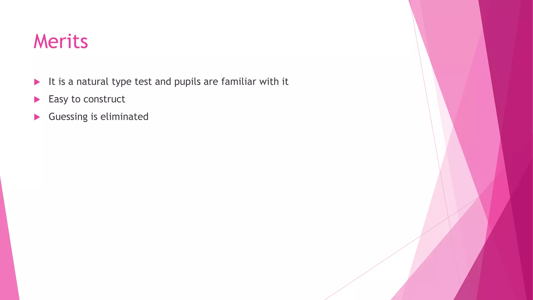 Merits
 It is a natural type test and pupils are familiar with it
 Easy to construct
 Guessing is eliminated
 