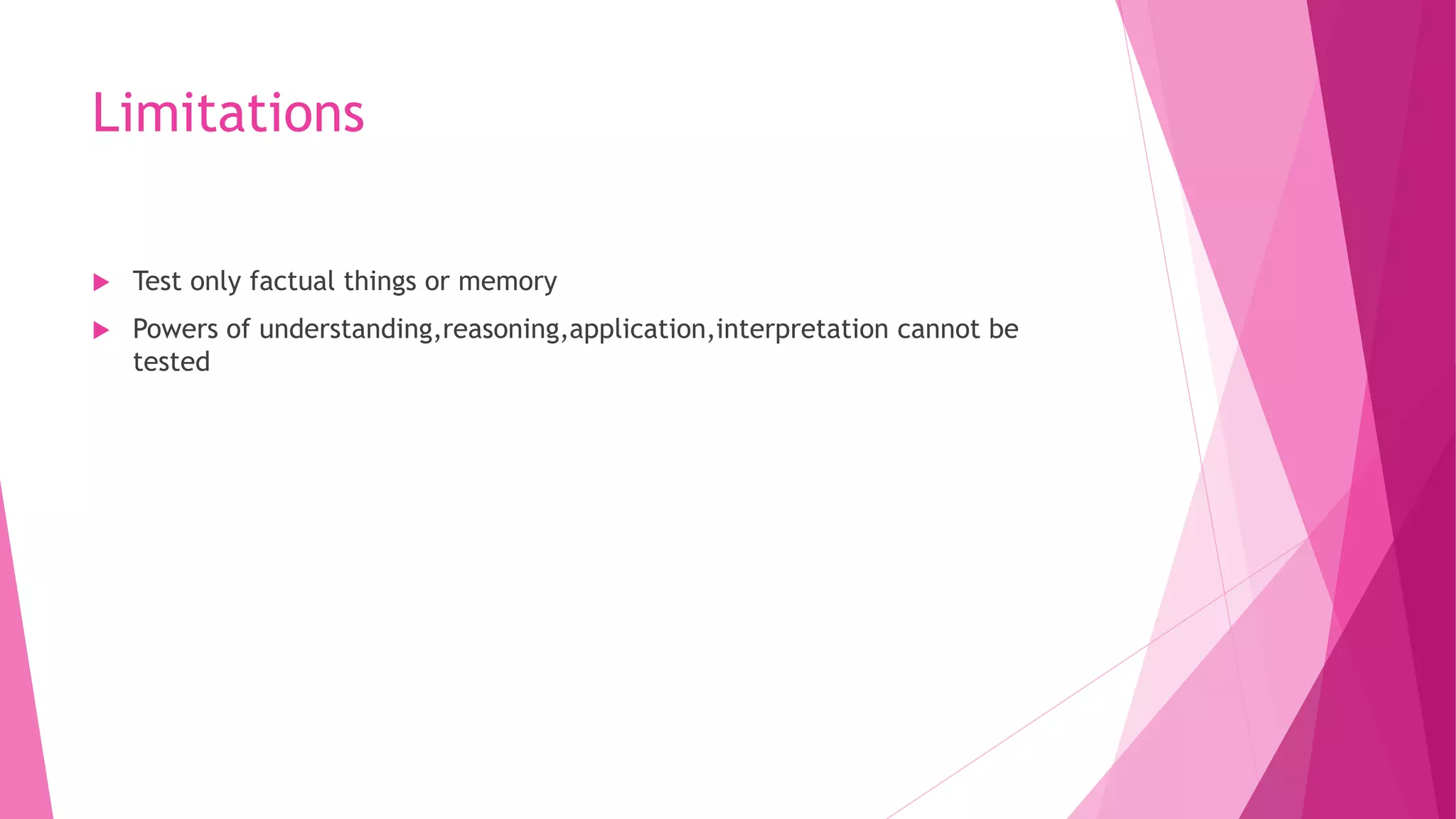 Limitations
 Test only factual things or memory
 Powers of understanding,reasoning,application,interpretation cannot be
tested
 