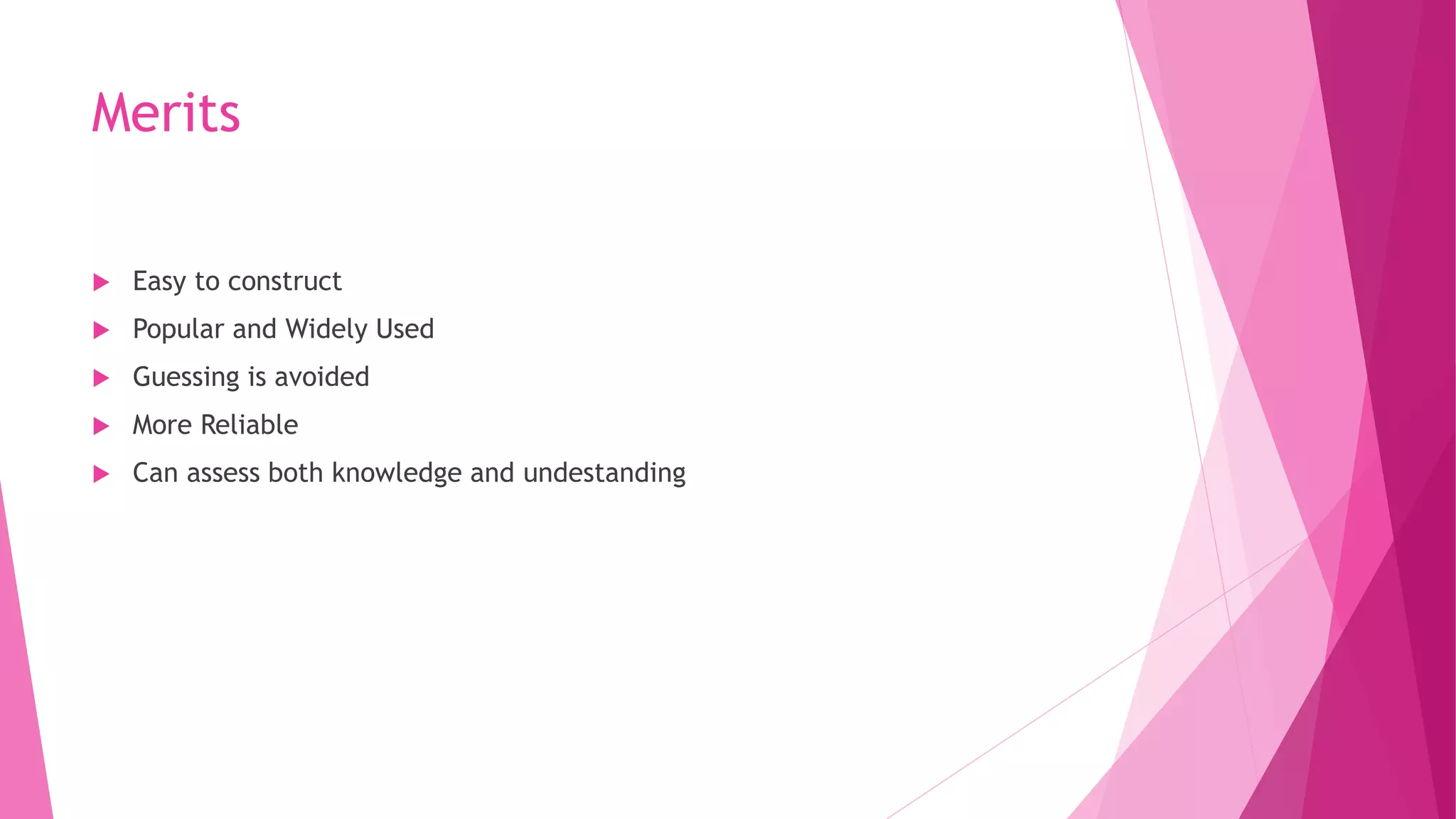 Merits
 Easy to construct
 Popular and Widely Used
 Guessing is avoided
 More Reliable
 Can assess both knowledge and undestanding
 
