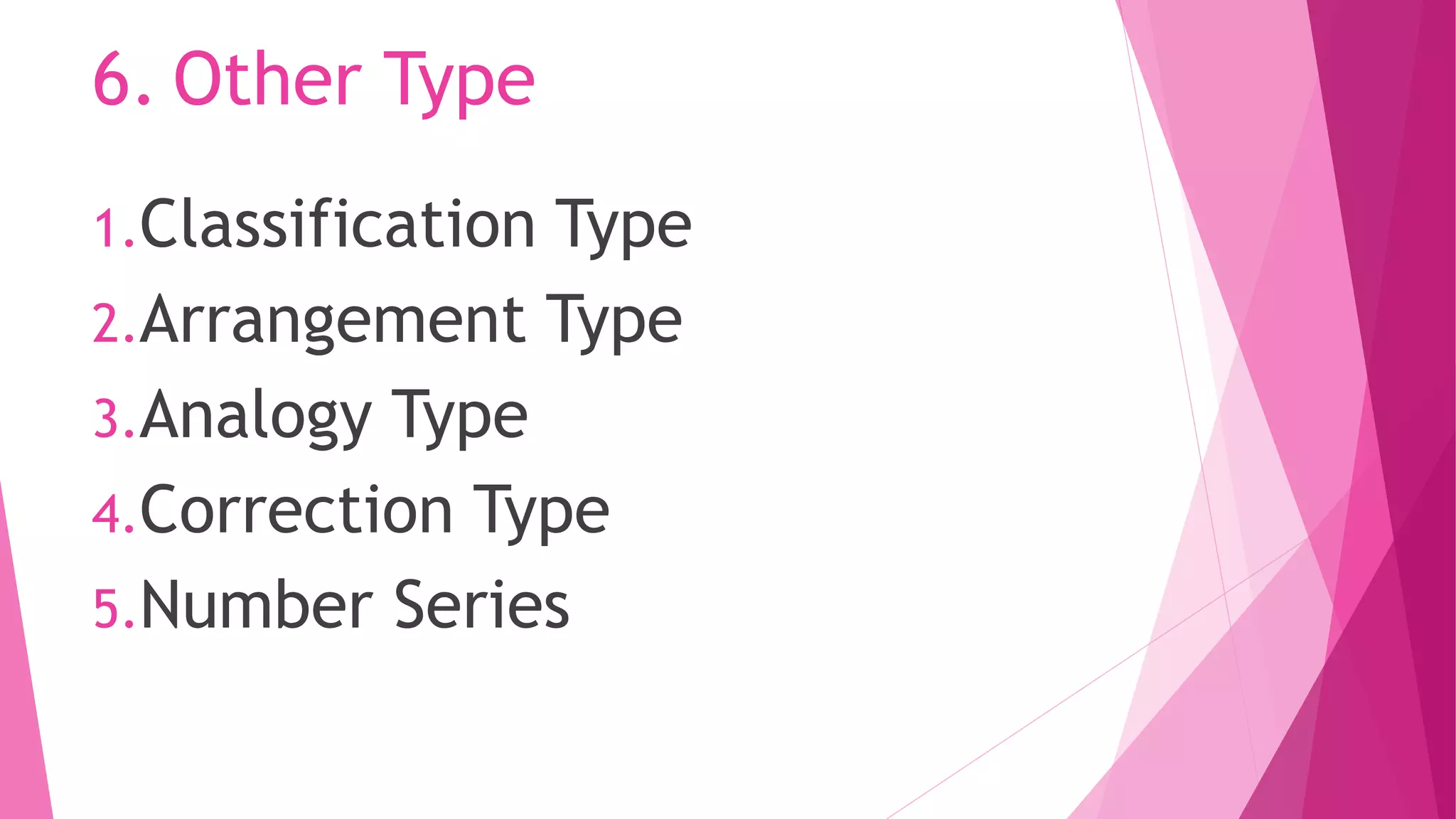 6. Other Type
1.Classification Type
2.Arrangement Type
3.Analogy Type
4.Correction Type
5.Number Series
 