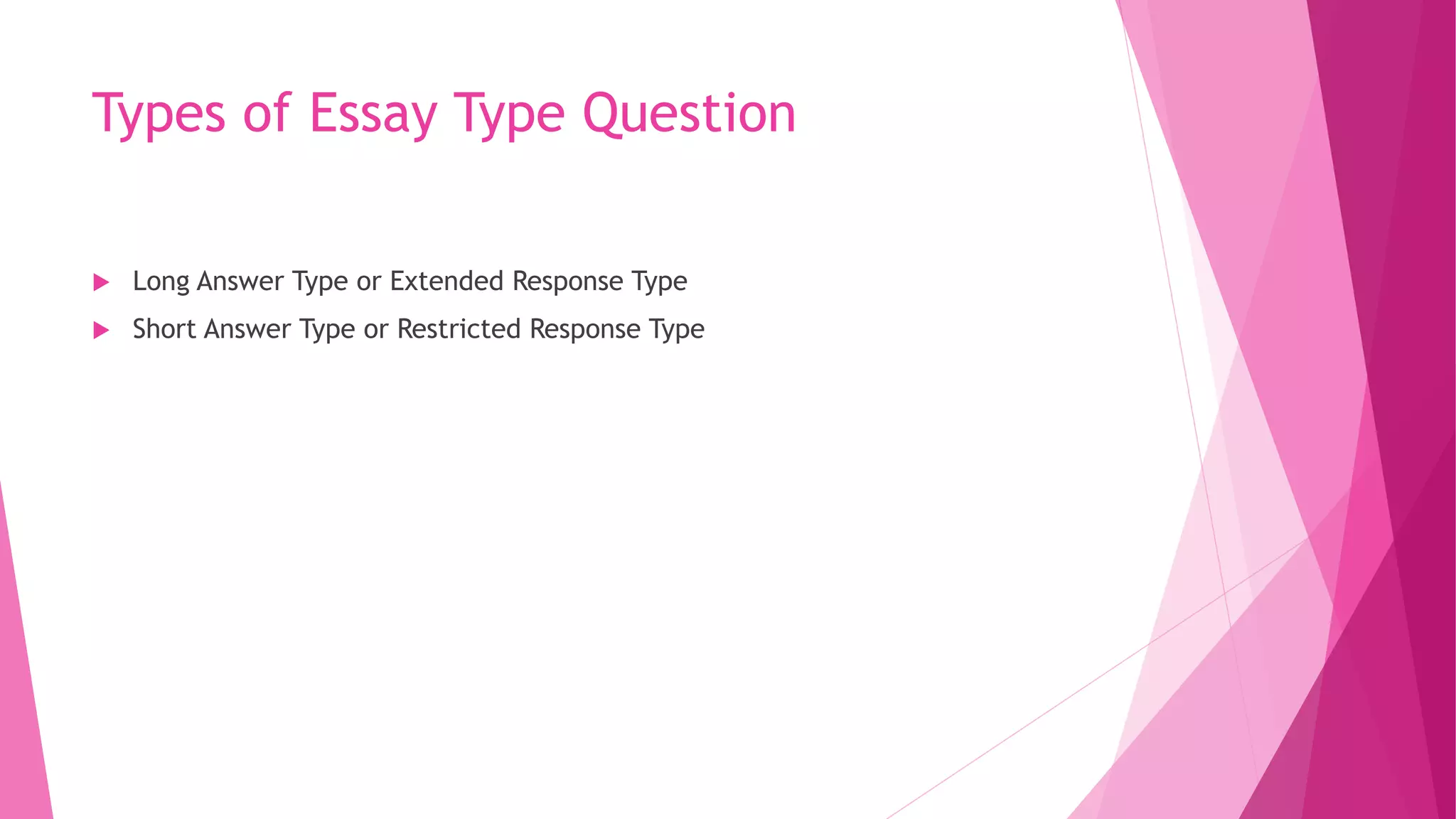 Types of Essay Type Question
 Long Answer Type or Extended Response Type
 Short Answer Type or Restricted Response Type
 