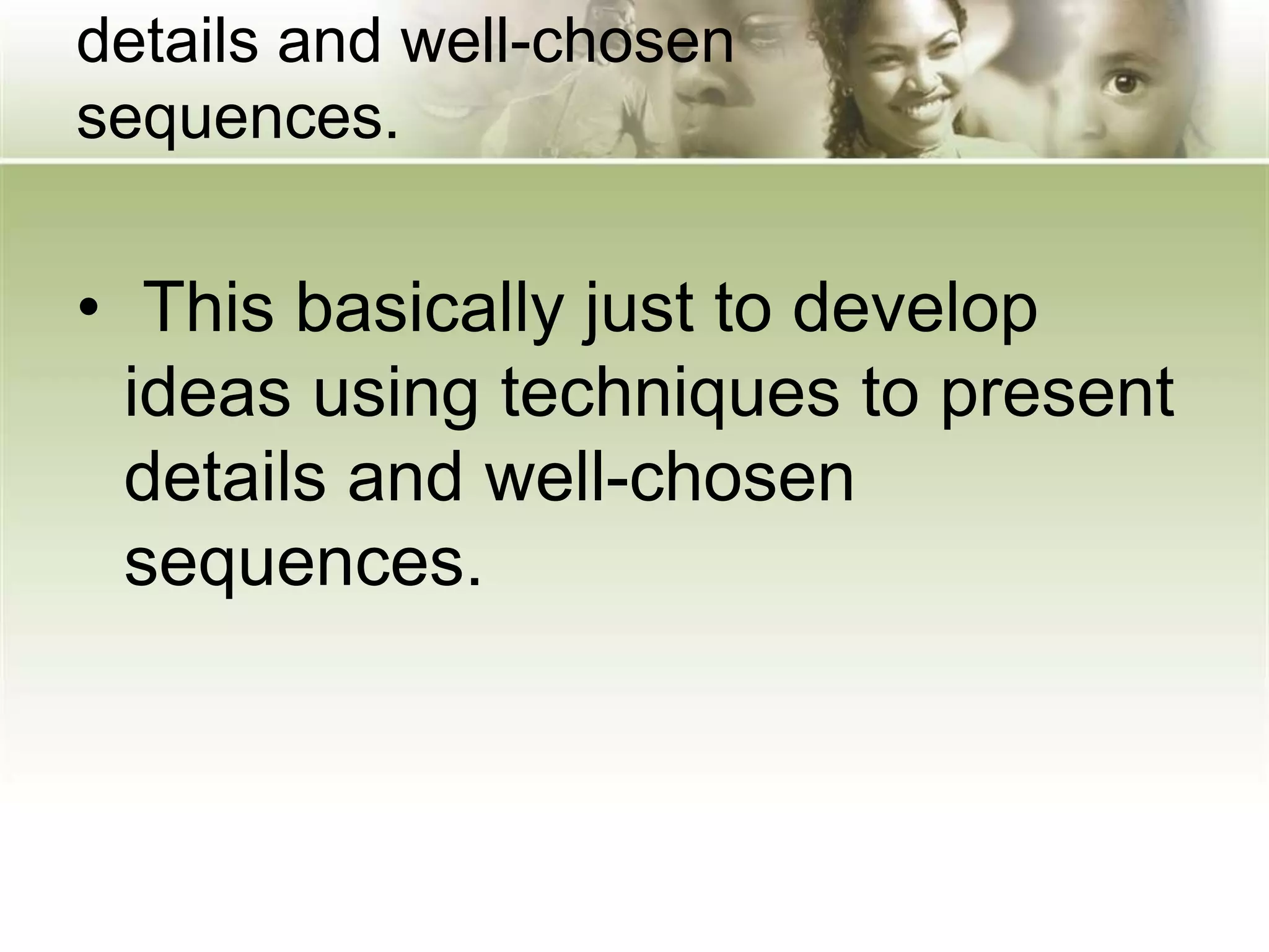 details and well-chosen
sequences.
• This basically just to develop
ideas using techniques to present
details and well-chosen
sequences.
 