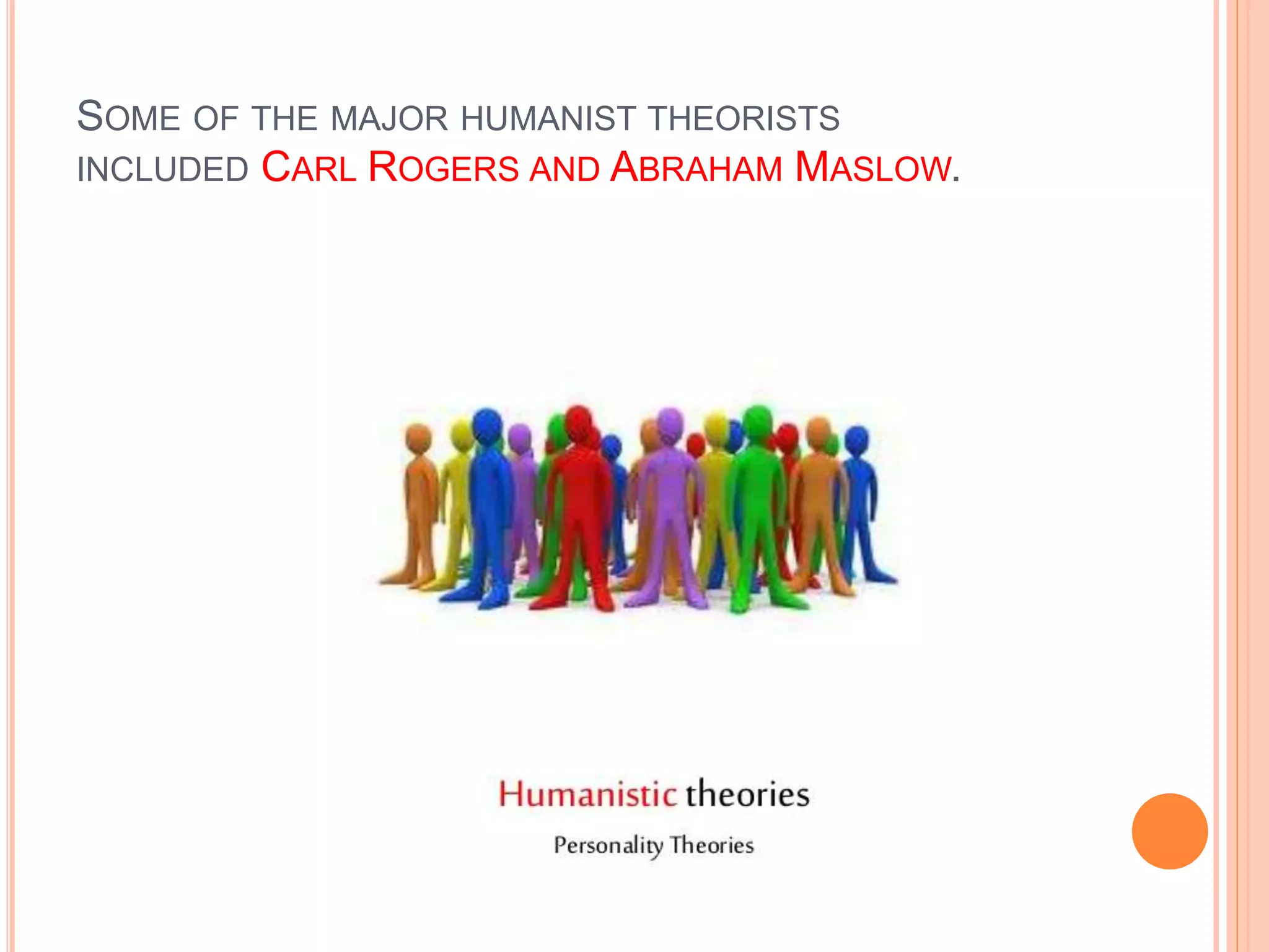 SOME OF THE MAJOR HUMANIST THEORISTS
INCLUDED CARL ROGERS AND ABRAHAM MASLOW.
 