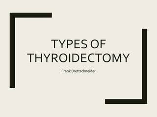 TYPES OF
THYROIDECTOMY
Frank Brettschneider
 
