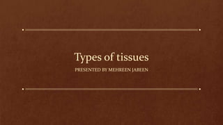 Types of tissues
PRESENTED BY MEHREEN JABEEN
 