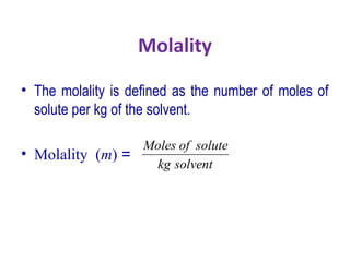 Molality
• The molality is defined as the number of moles of
solute per kg of the solvent.
• Molality (m) =
solventkg
soluteofMoles
 