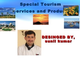 DESINGED BY,DESINGED BY,
sunil kumarsunil kumar
Special Tourism
Services and Products
 