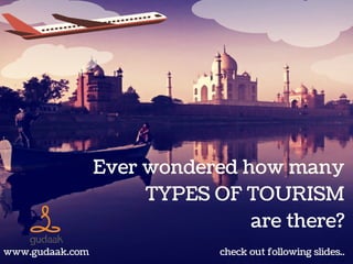 Ever wondered how many
TYPES OF TOURISM
are there?
check out following slides..www.gudaak.com
 