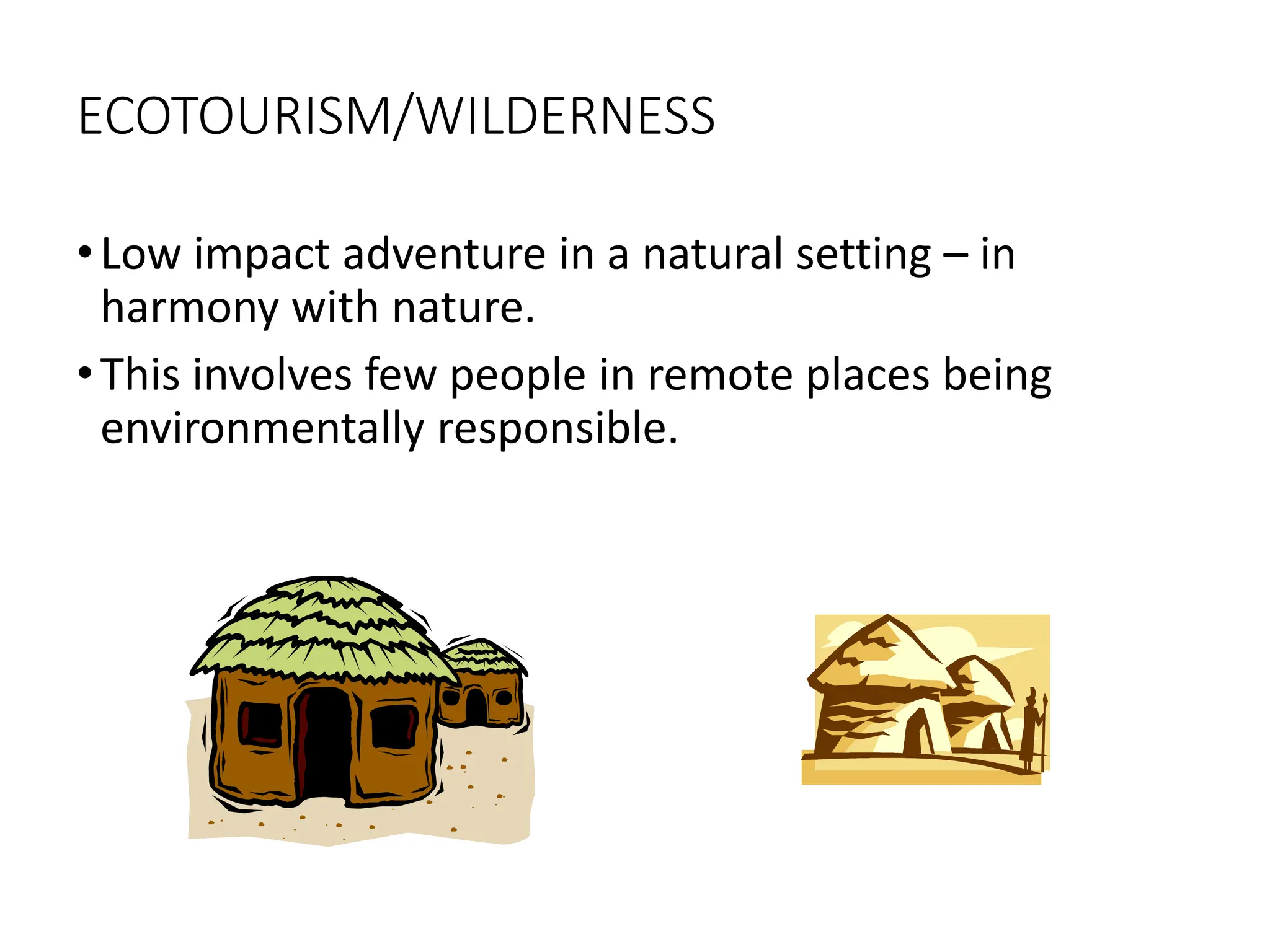 ECOTOURISM/WILDERNESS
•Low impact adventure in a natural setting – in
harmony with nature.
•This involves few people in remote places being
environmentally responsible.
 