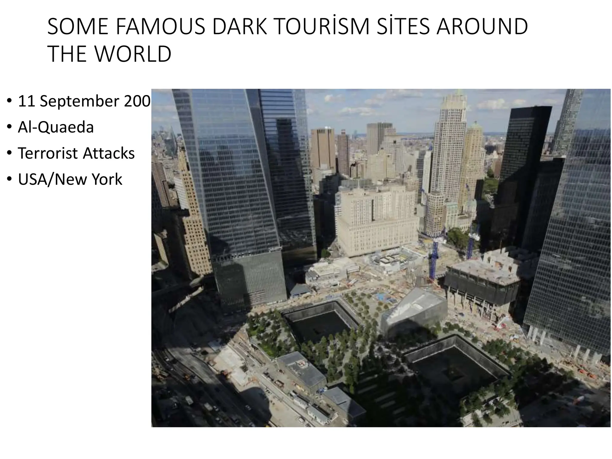 SOME FAMOUS DARK TOURİSM SİTES AROUND
THE WORLD
• 11 September 2001
• Al-Quaeda
• Terrorist Attacks
• USA/New York
 