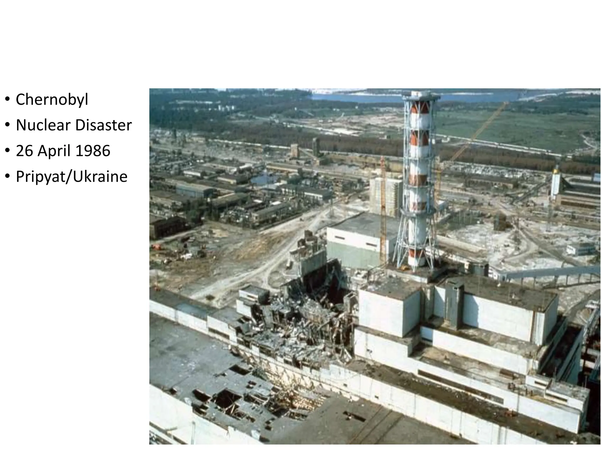 • Chernobyl
• Nuclear Disaster
• 26 April 1986
• Pripyat/Ukraine
 