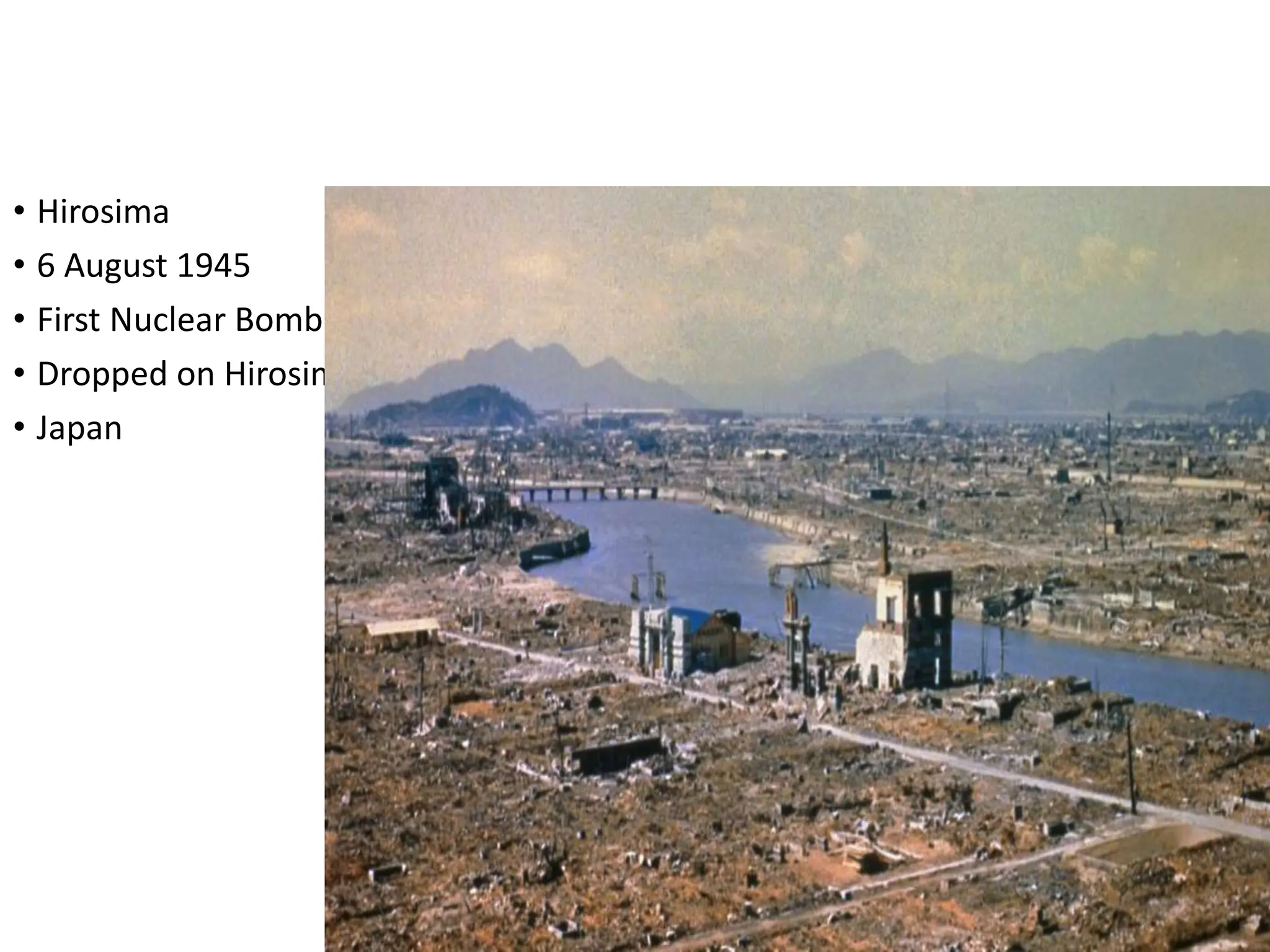 • Hirosima
• 6 August 1945
• First Nuclear Bomb
• Dropped on Hirosima
• Japan
 