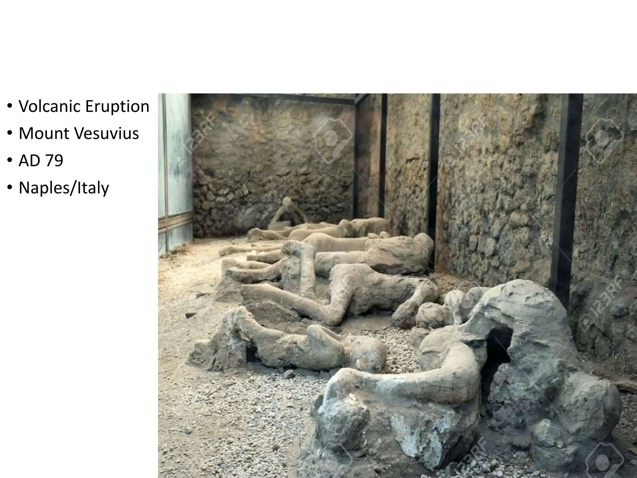 • Volcanic Eruption
• Mount Vesuvius
• AD 79
• Naples/Italy
 