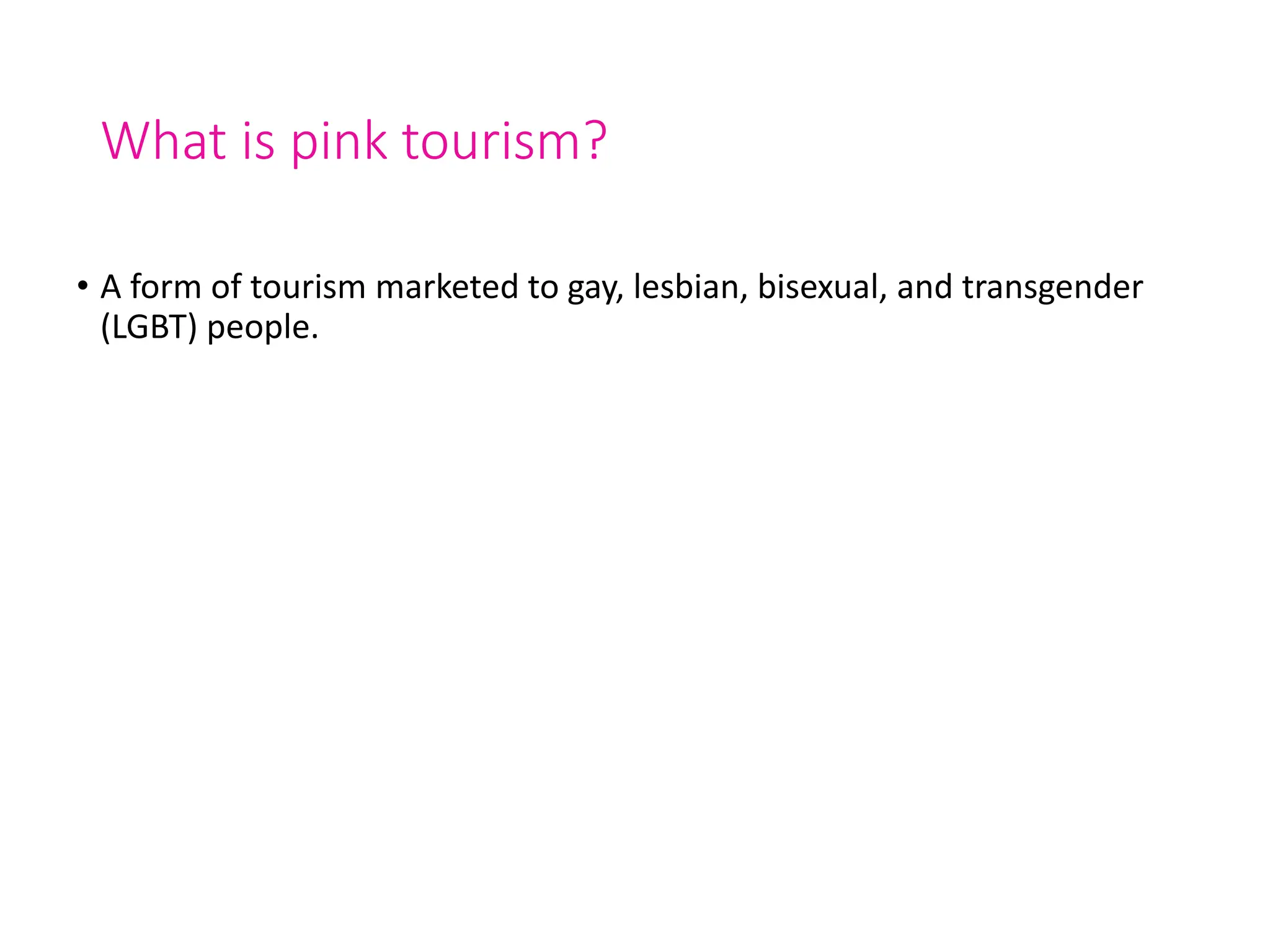 What is pink tourism?
• A form of tourism marketed to gay, lesbian, bisexual, and transgender
(LGBT) people.
 