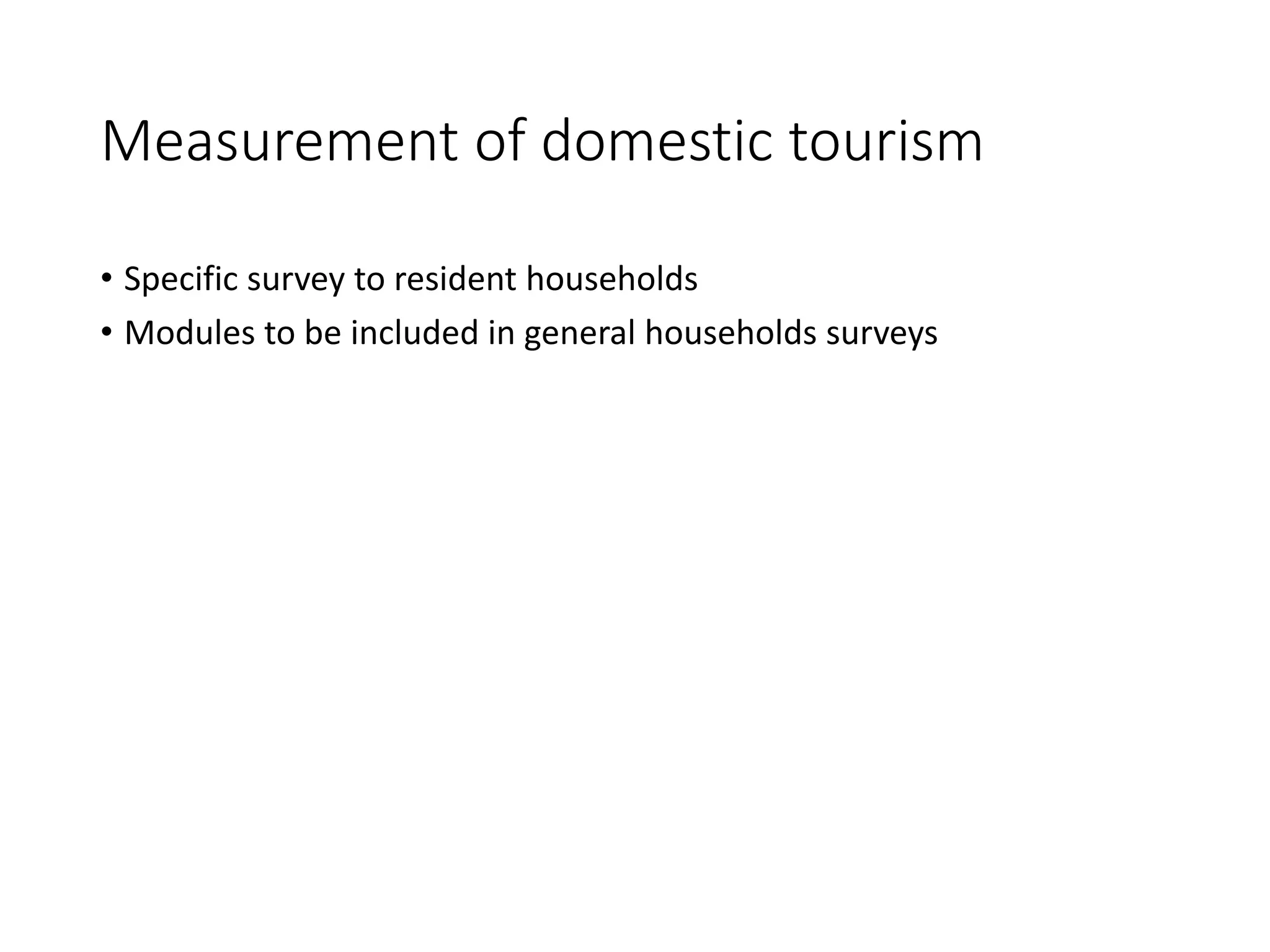 Measurement of domestic tourism
• Specific survey to resident households
• Modules to be included in general households surveys
 