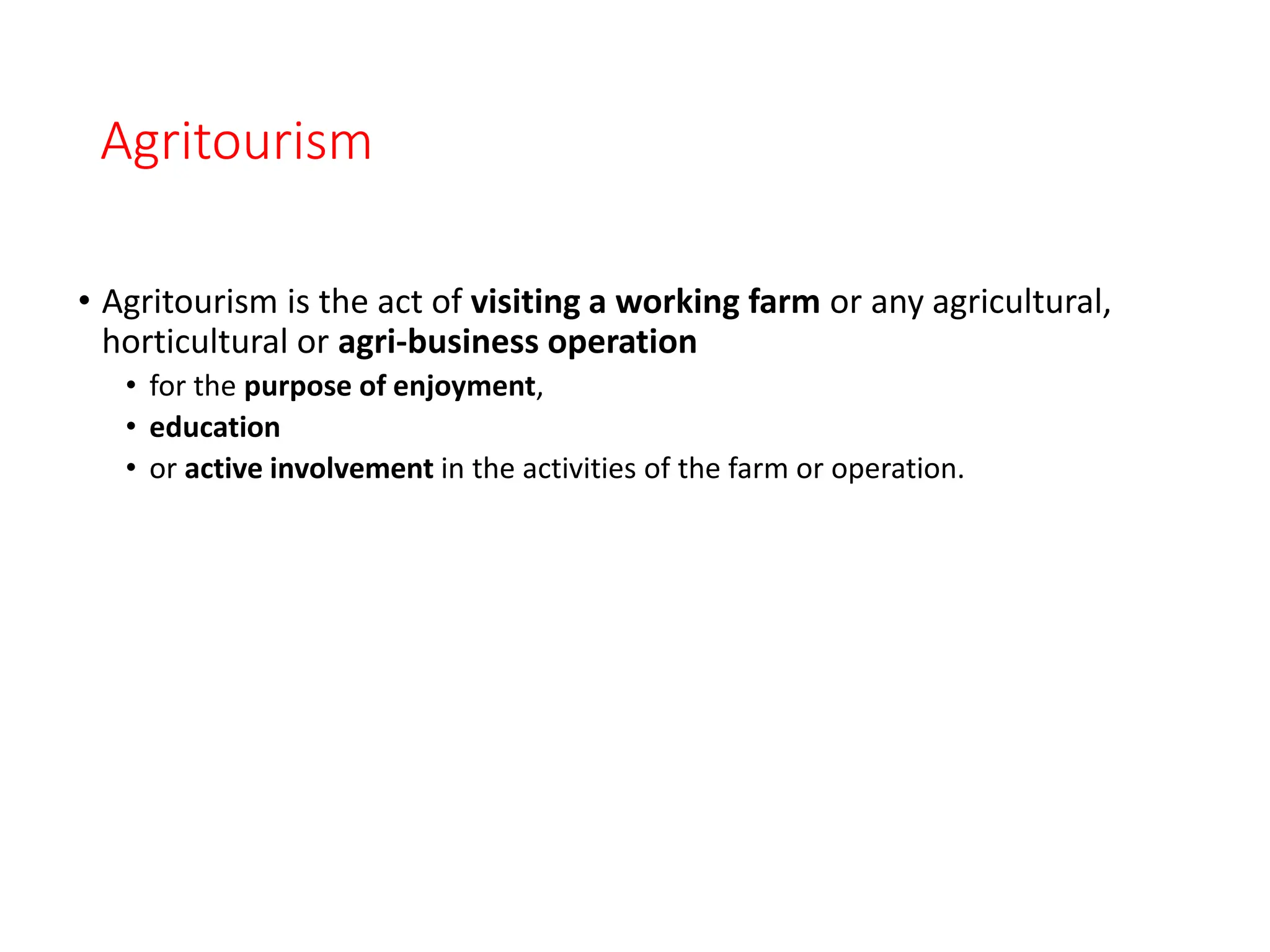 Agritourism
• Agritourism is the act of visiting a working farm or any agricultural,
horticultural or agri-business operation
• for the purpose of enjoyment,
• education
• or active involvement in the activities of the farm or operation.
 