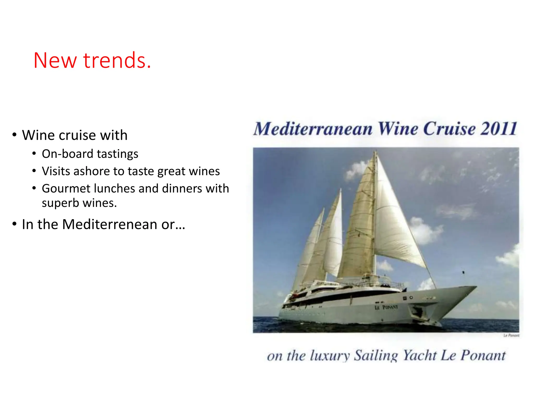 New trends.
• Wine cruise with
• On-board tastings
• Visits ashore to taste great wines
• Gourmet lunches and dinners with
superb wines.
• In the Mediterrenean or…
 
