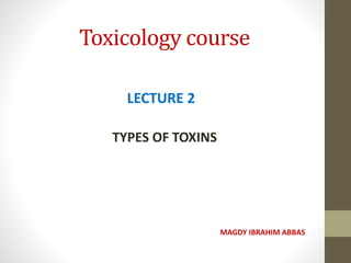 Toxicology course
LECTURE 2
TYPES OF TOXINS
MAGDY IBRAHIM ABBAS
 