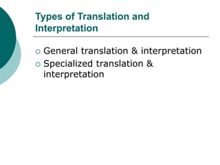 Types of Translation and
Interpretation
 General translation & interpretation
 Specialized translation &
interpretation
 